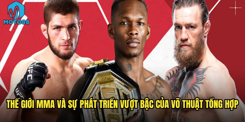 Thế giới MMA và sự phát triển vượt bậc của võ thuật tổng hợp