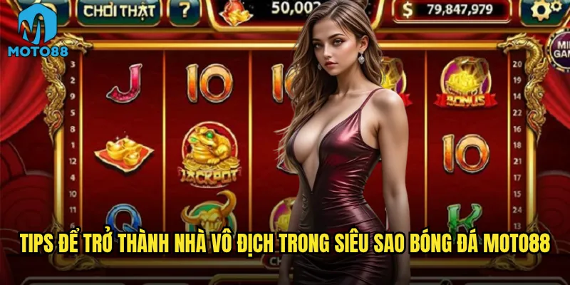 Tips để trở thành nhà vô địch trong siêu sao bóng đá Moto88